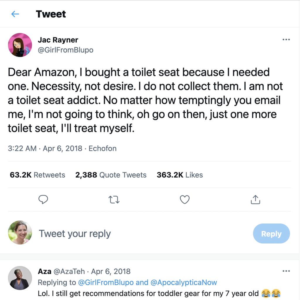 Tweet from @GirlFromBlupo "Dear Amazon, I bought a toilet seat because I needed one. Necessity, not desire. I do not collect them. I am not a toilet seat addict. No matter how temptingly you email me, I'm not going to think, oh go on then, just one more toilet seat, I'll treat myself."